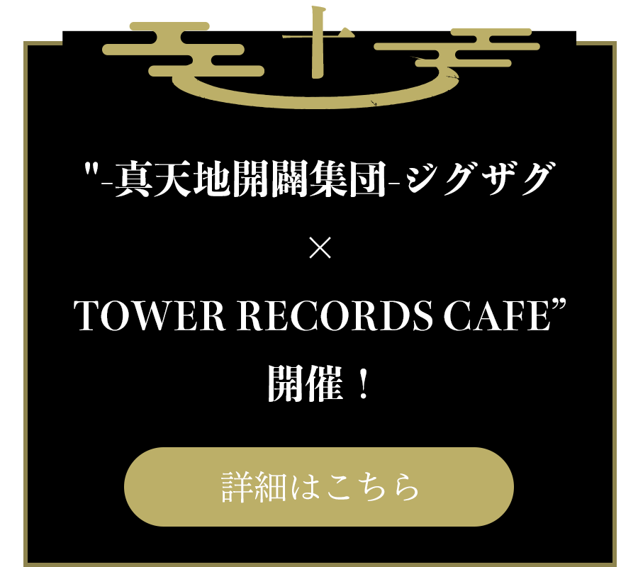 十：”-真天地開闢集団-ジグザグ × TOWER RECORDS CAFE” 開催！